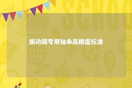 振动筛专用轴承高精度标准 